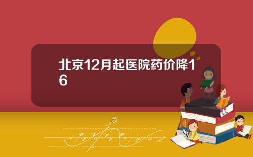 北京12月起医院药价降16