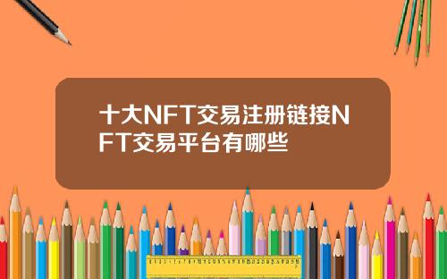 十大NFT交易注册链接NFT交易平台有哪些