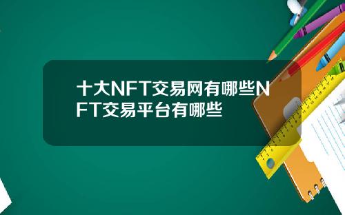十大NFT交易网有哪些NFT交易平台有哪些