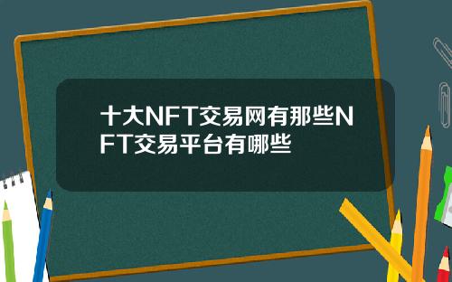 十大NFT交易网有那些NFT交易平台有哪些