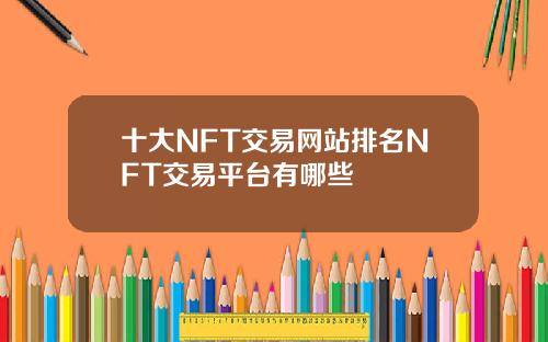 十大NFT交易网站排名NFT交易平台有哪些