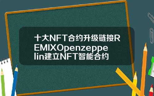 十大NFT合约升级链接REMIXOpenzeppelin建立NFT智能合约