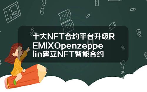 十大NFT合约平台升级REMIXOpenzeppelin建立NFT智能合约