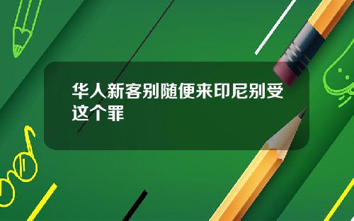 华人新客别随便来印尼别受这个罪