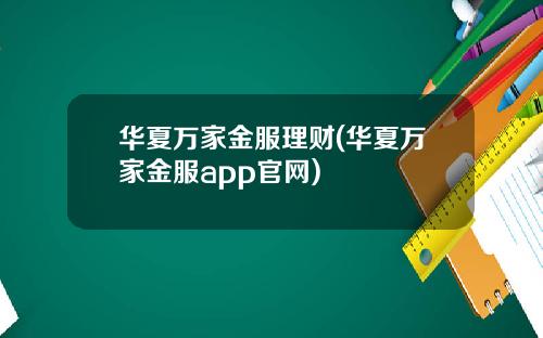 华夏万家金服理财(华夏万家金服app官网)