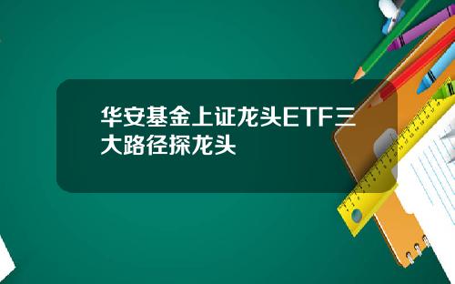 华安基金上证龙头ETF三大路径探龙头