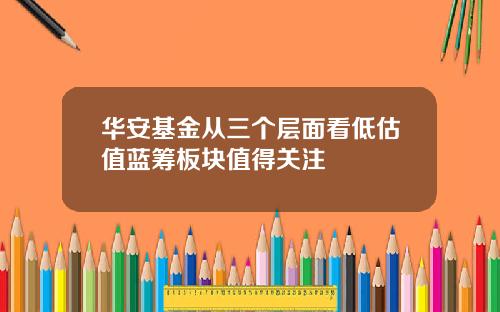 华安基金从三个层面看低估值蓝筹板块值得关注