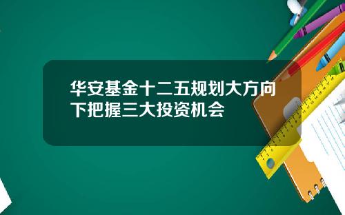 华安基金十二五规划大方向下把握三大投资机会