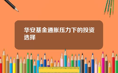 华安基金通胀压力下的投资选择