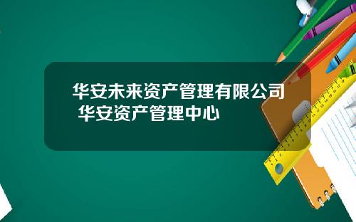 华安未来资产管理有限公司 华安资产管理中心