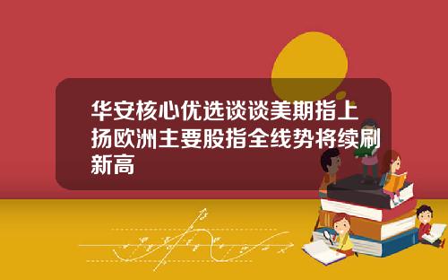 华安核心优选谈谈美期指上扬欧洲主要股指全线势将续刷新高