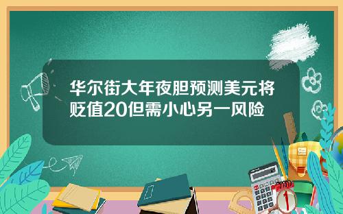 华尔街大年夜胆预测美元将贬值20但需小心另一风险