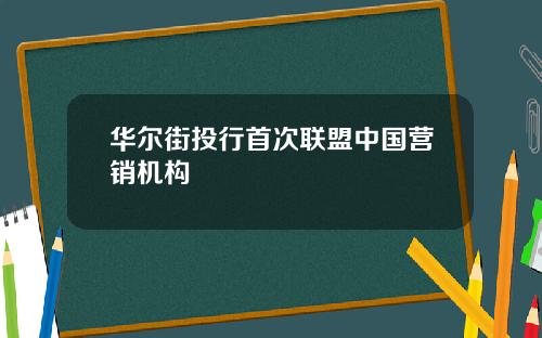 华尔街投行首次联盟中国营销机构