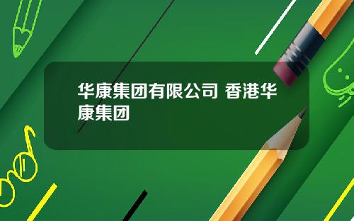 华康集团有限公司 香港华康集团