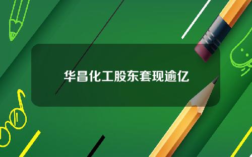 华昌化工股东套现逾亿