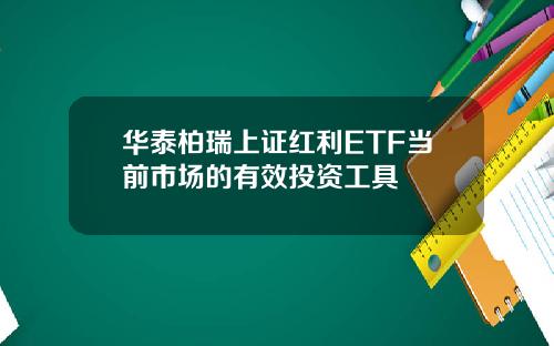 华泰柏瑞上证红利ETF当前市场的有效投资工具