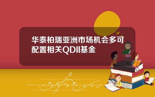 华泰柏瑞亚洲市场机会多可配置相关QDII基金