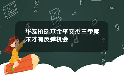 华泰柏瑞基金李文杰三季度末才有反弹机会