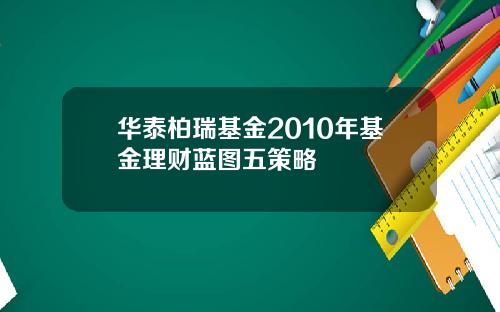 华泰柏瑞基金2010年基金理财蓝图五策略