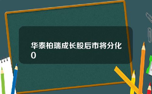 华泰柏瑞成长股后市将分化0