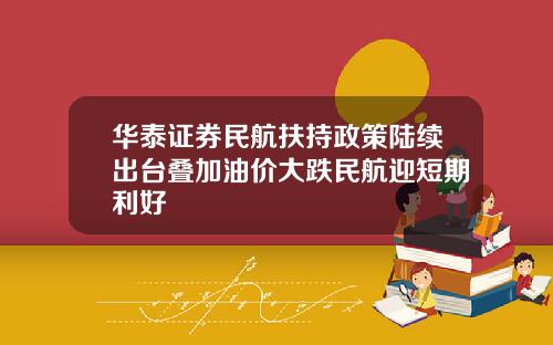 华泰证券民航扶持政策陆续出台叠加油价大跌民航迎短期利好