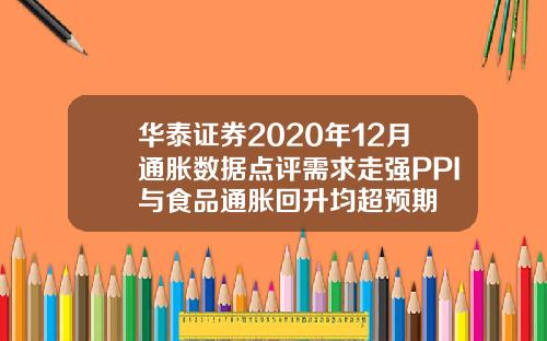华泰证券2020年12月通胀数据点评需求走强PPI与食品通胀回升均超预期