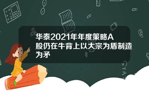 华泰2021年年度策略A股仍在牛背上以大宗为盾制造为矛