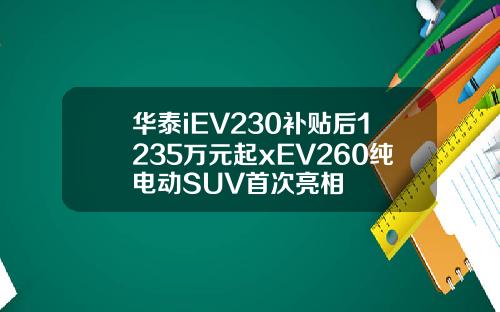 华泰iEV230补贴后1235万元起xEV260纯电动SUV首次亮相