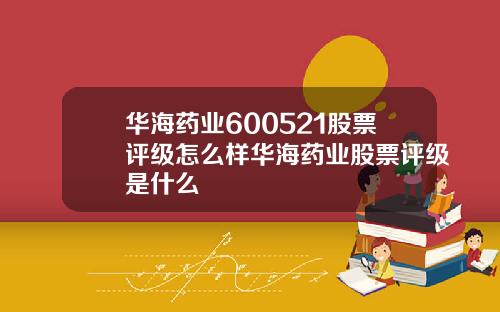 华海药业600521股票评级怎么样华海药业股票评级是什么