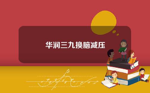 华润三九换脑减压