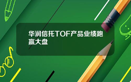 华润信托TOF产品业绩跑赢大盘