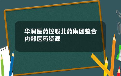 华润医药控股北药集团整合内部医药资源