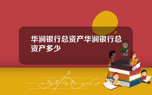 华润银行总资产华润银行总资产多少