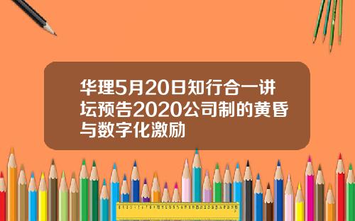 华理5月20日知行合一讲坛预告2020公司制的黄昏与数字化激励