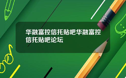 华融富控信托贴吧华融富控信托贴吧论坛