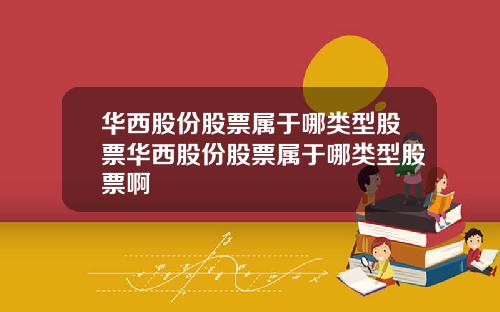 华西股份股票属于哪类型股票华西股份股票属于哪类型股票啊