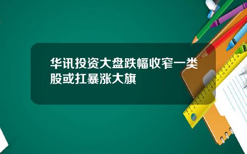 华讯投资大盘跌幅收窄一类股或扛暴涨大旗