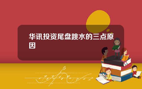 华讯投资尾盘跳水的三点原因