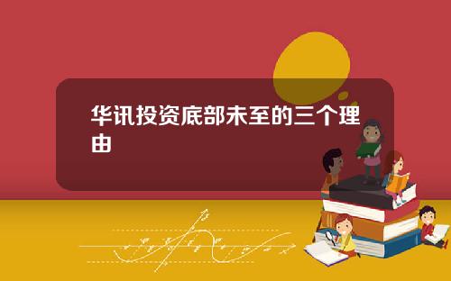 华讯投资底部未至的三个理由