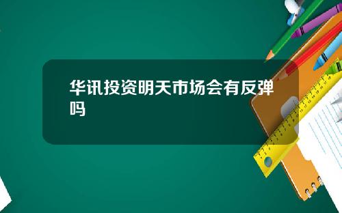 华讯投资明天市场会有反弹吗