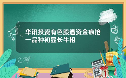华讯投资有色股遭资金疯抢一品种初显长牛相