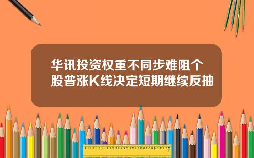 华讯投资权重不同步难阻个股普涨K线决定短期继续反抽