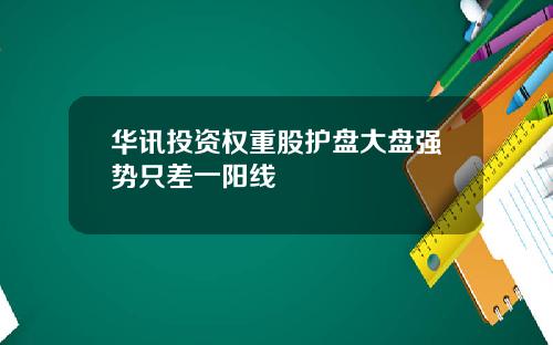华讯投资权重股护盘大盘强势只差一阳线