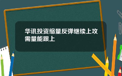 华讯投资缩量反弹继续上攻需量能跟上
