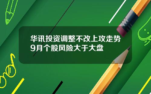 华讯投资调整不改上攻走势9月个股风险大于大盘