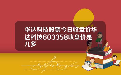 华达科技股票今日收盘价华达科技603358收盘价是几多