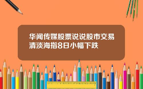 华闻传媒股票说说股市交易清淡海指8日小幅下跌