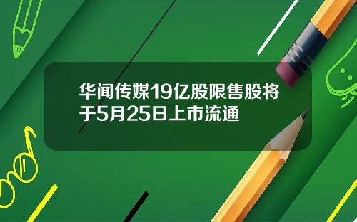 华闻传媒19亿股限售股将于5月25日上市流通