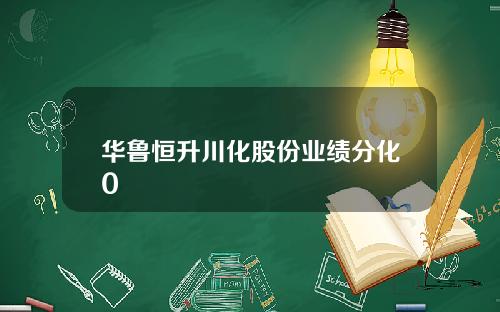 华鲁恒升川化股份业绩分化0
