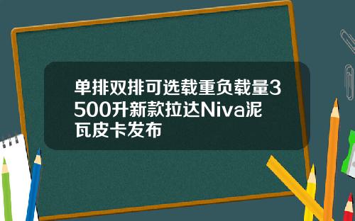 单排双排可选载重负载量3500升新款拉达Niva泥瓦皮卡发布